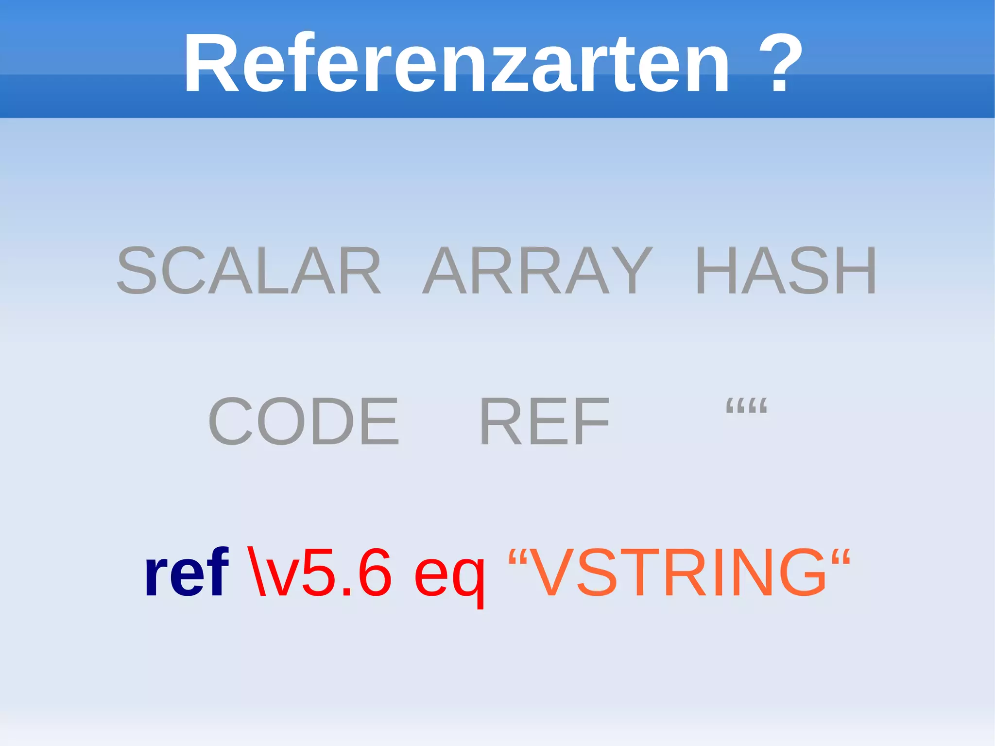 Referenzarten ?

SCALAR ARRAY HASH

  CODE    REF     ““

ref v5.6 eq “VSTRING“
 