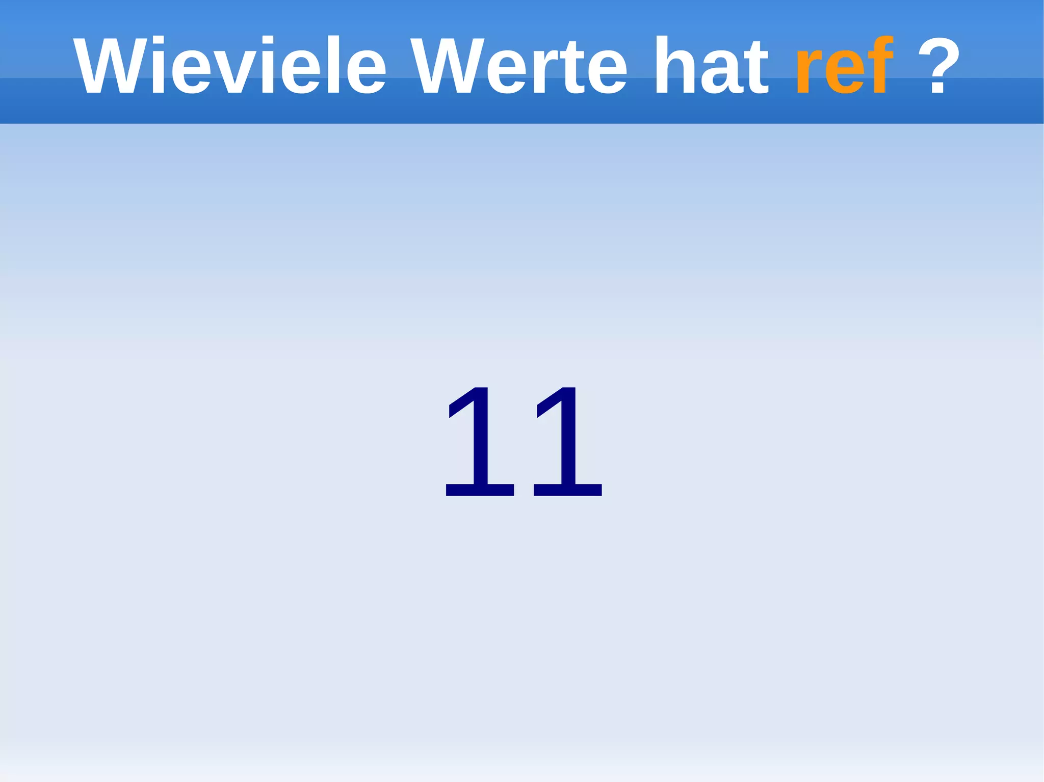 Wieviele Werte hat ref ?




         11
 