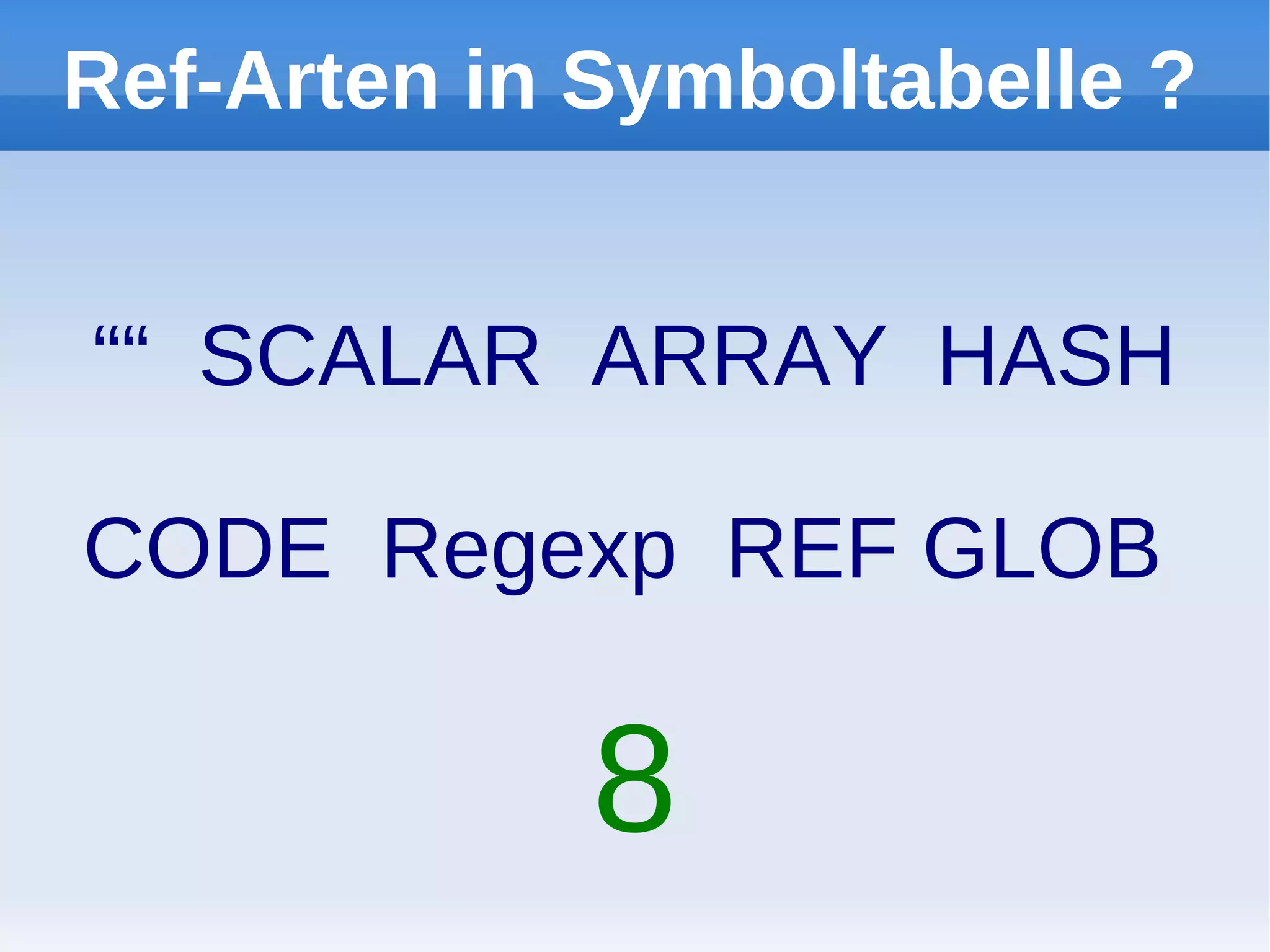 Ref-Arten in Symboltabelle ?


““ SCALAR ARRAY HASH

CODE Regexp REF GLOB

             8
 
