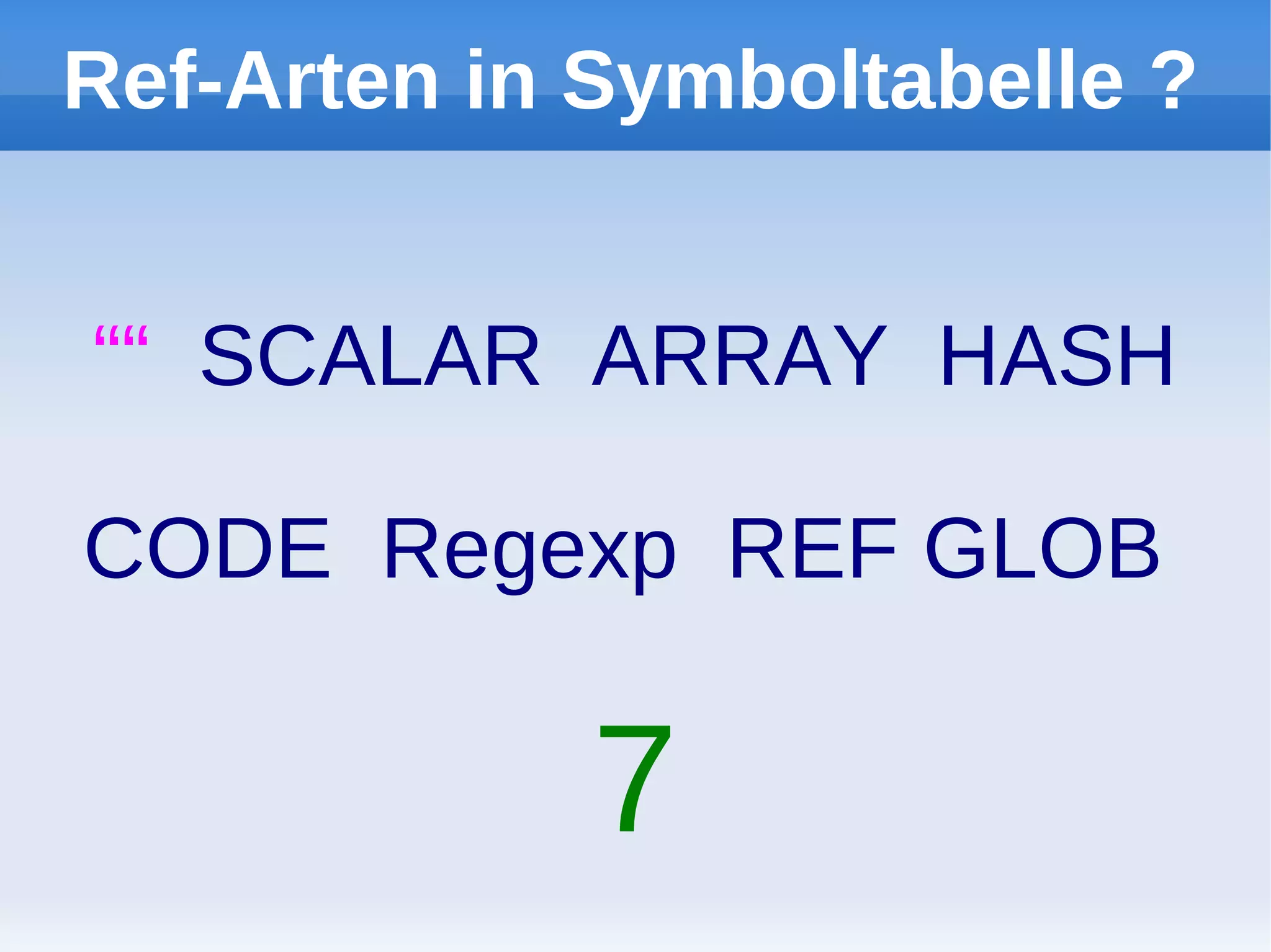 Ref-Arten in Symboltabelle ?


““ SCALAR ARRAY HASH

CODE Regexp REF GLOB

             7
 