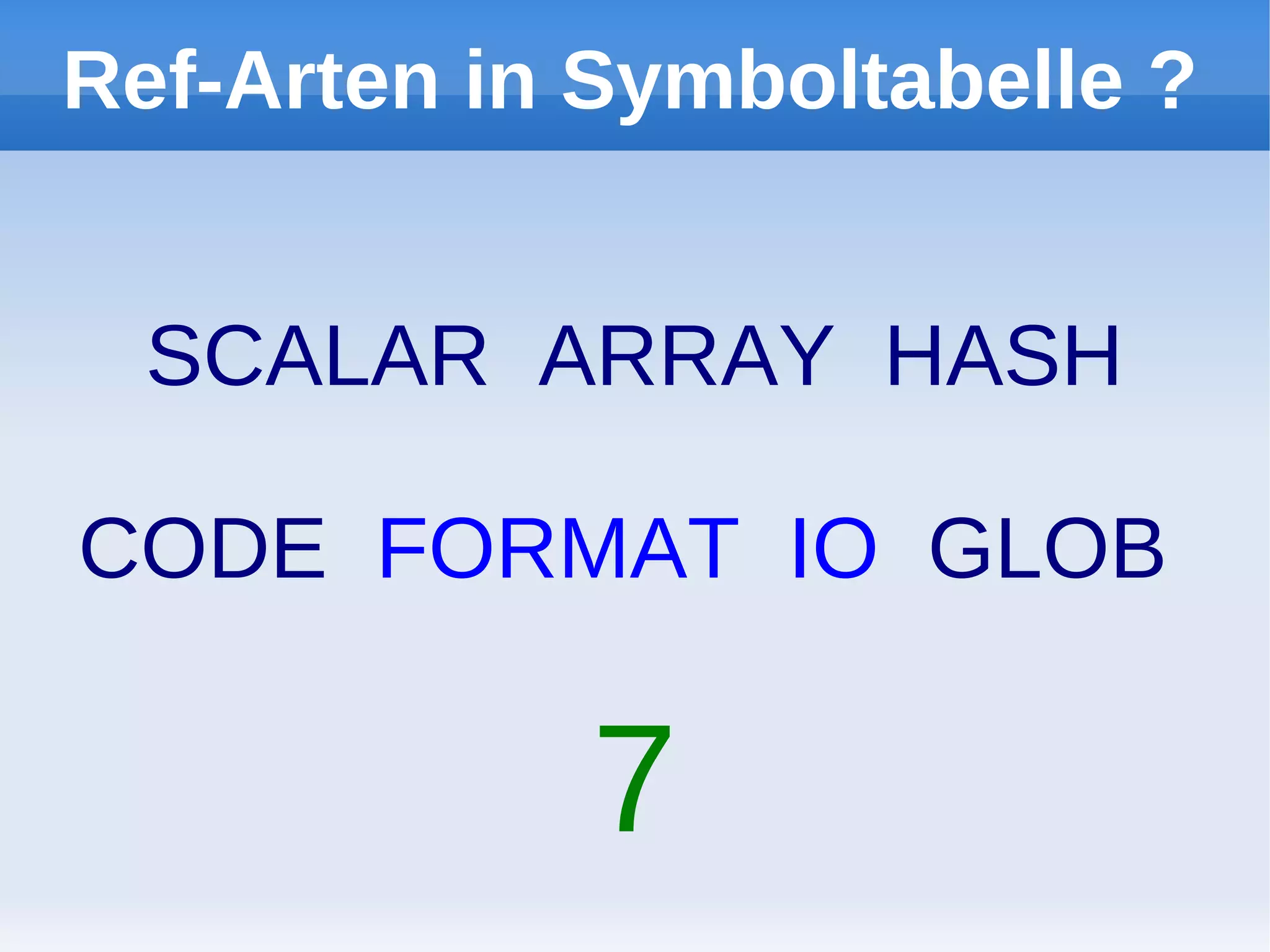 Ref-Arten in Symboltabelle ?


  SCALAR ARRAY HASH

CODE FORMAT IO GLOB

             7
 