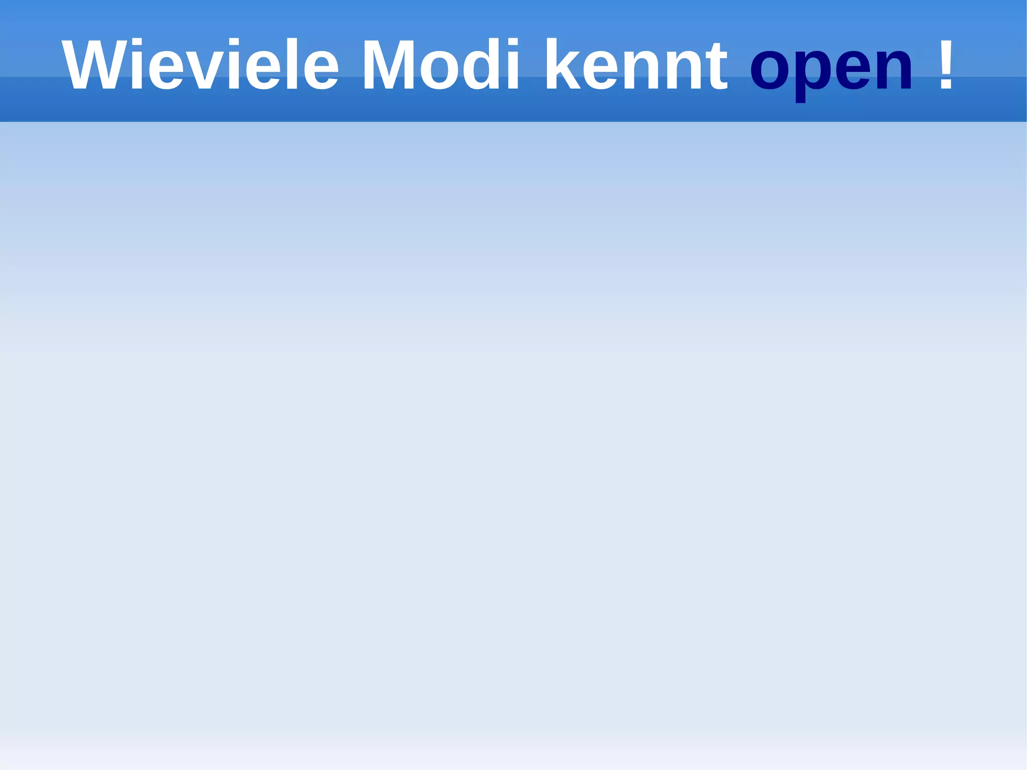 Wieviele Modi kennt open !
 