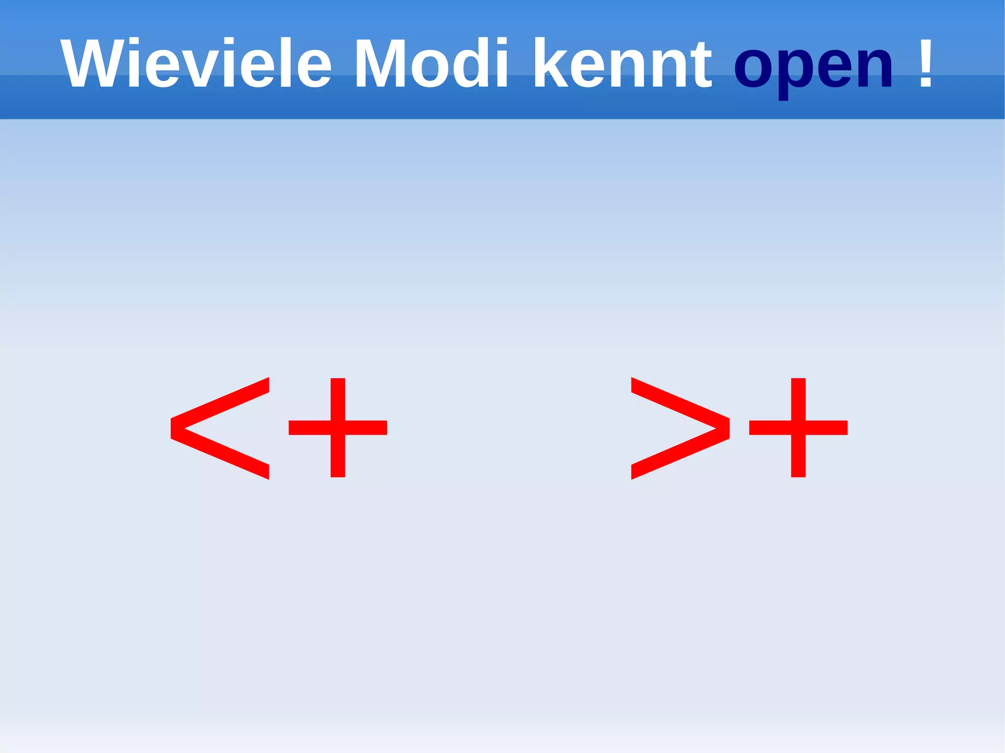 Wieviele Modi kennt open !




  <+            >+
 