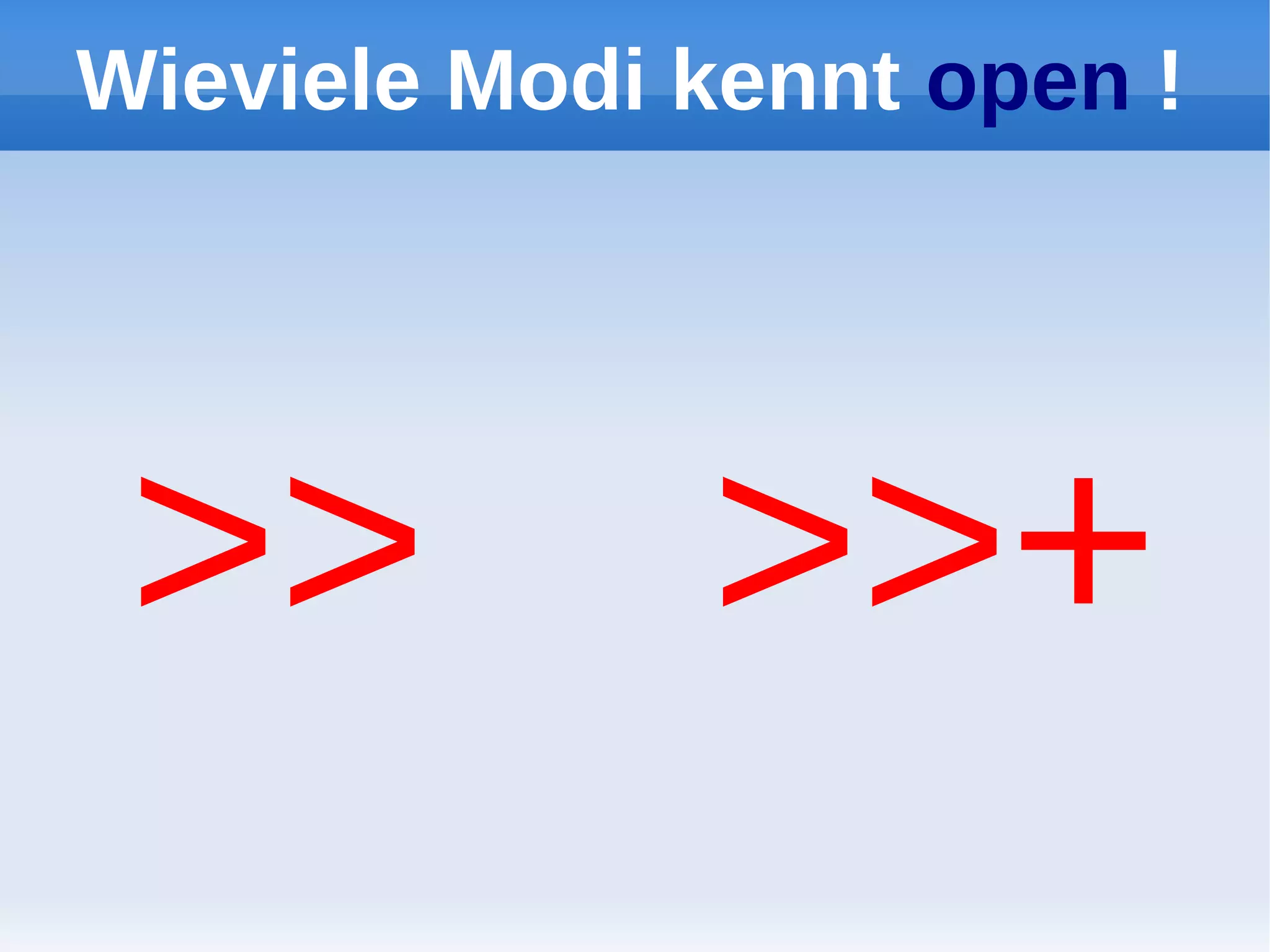 Wieviele Modi kennt open !




 >>           >>+
 