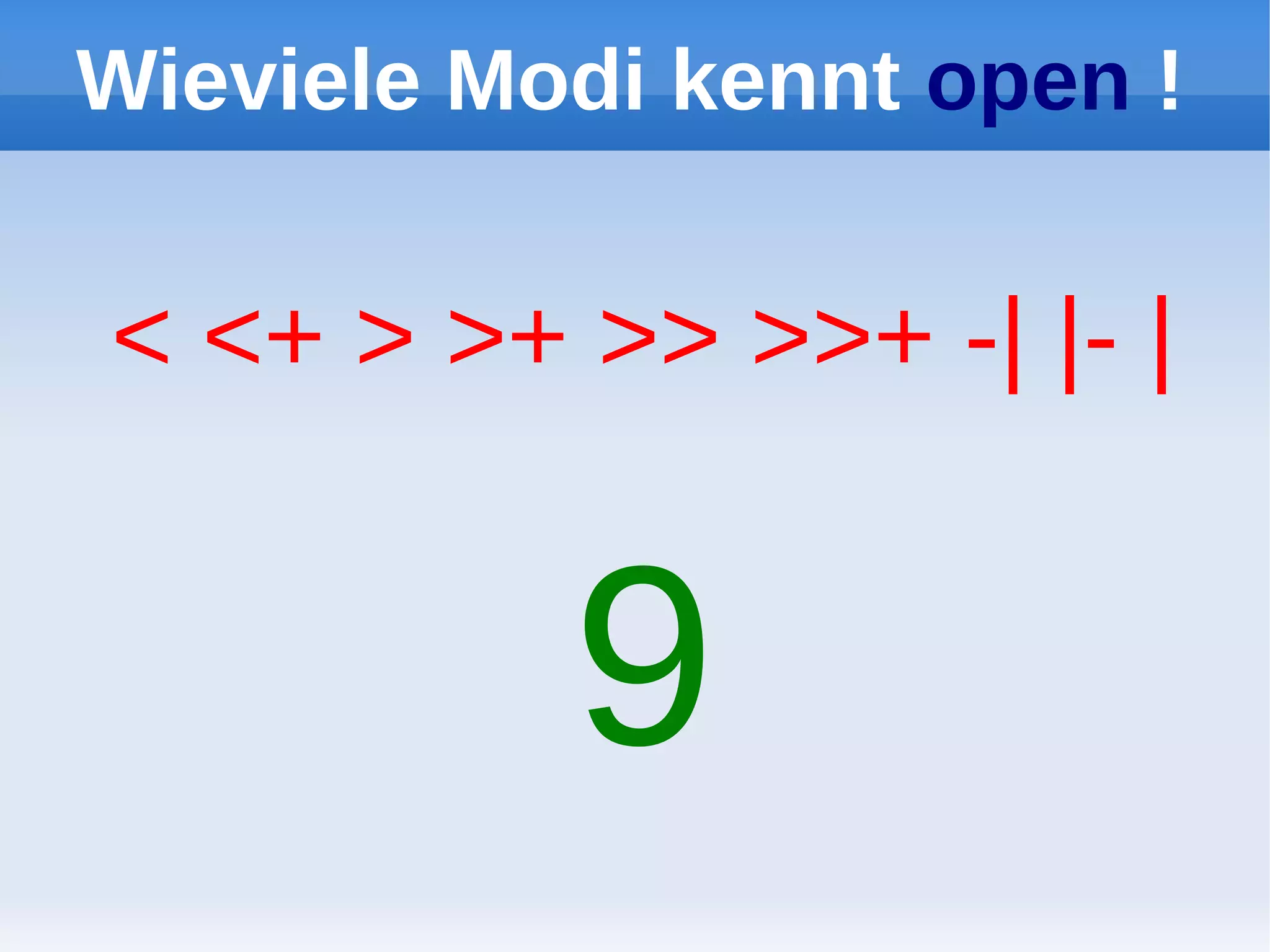 Wieviele Modi kennt open !


< <+ > >+ >> >>+ -| |- |


           9
 