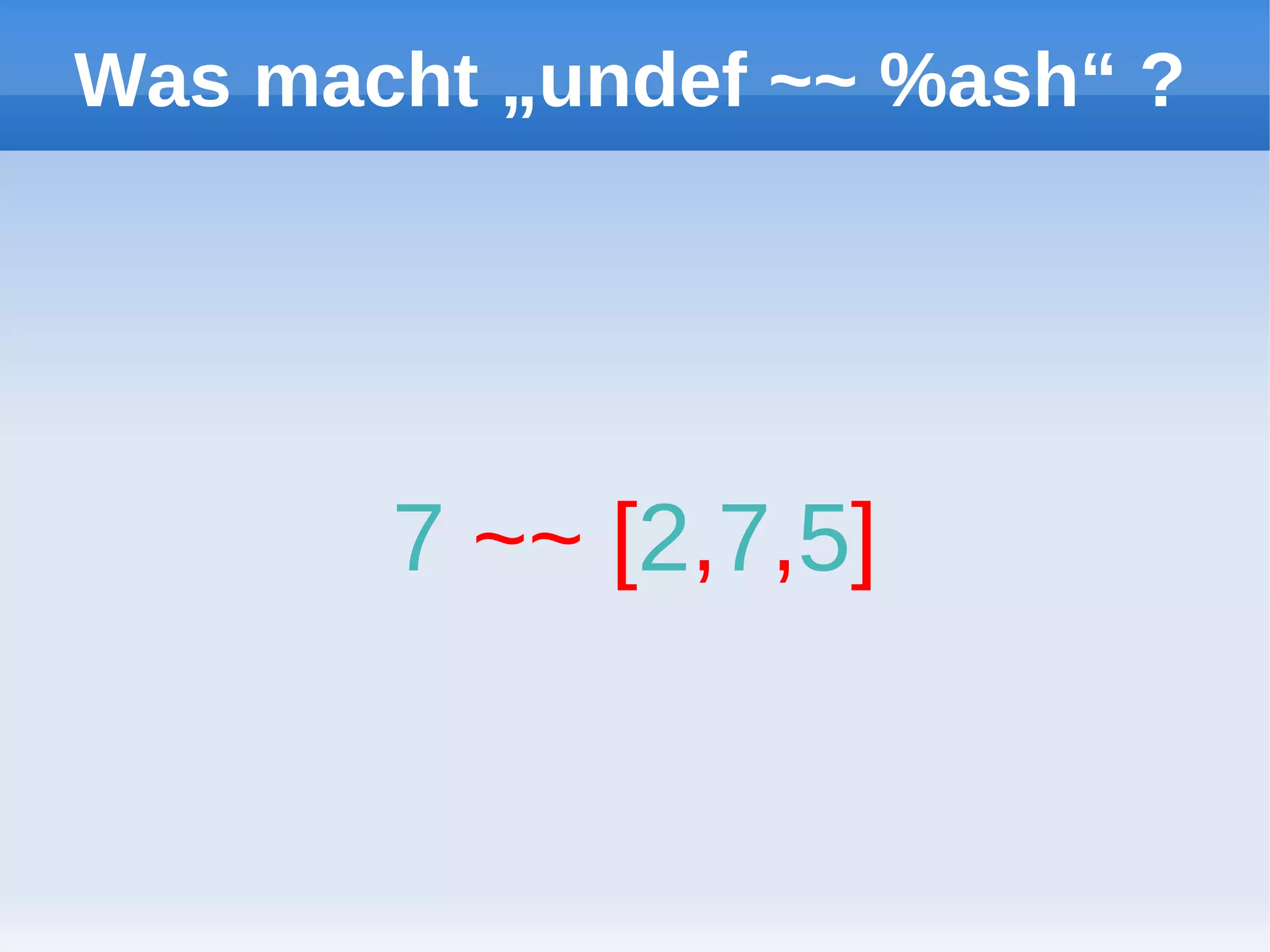 Was macht „undef ~~ %ash“ ?




       7 ~~ [2,7,5]
 
