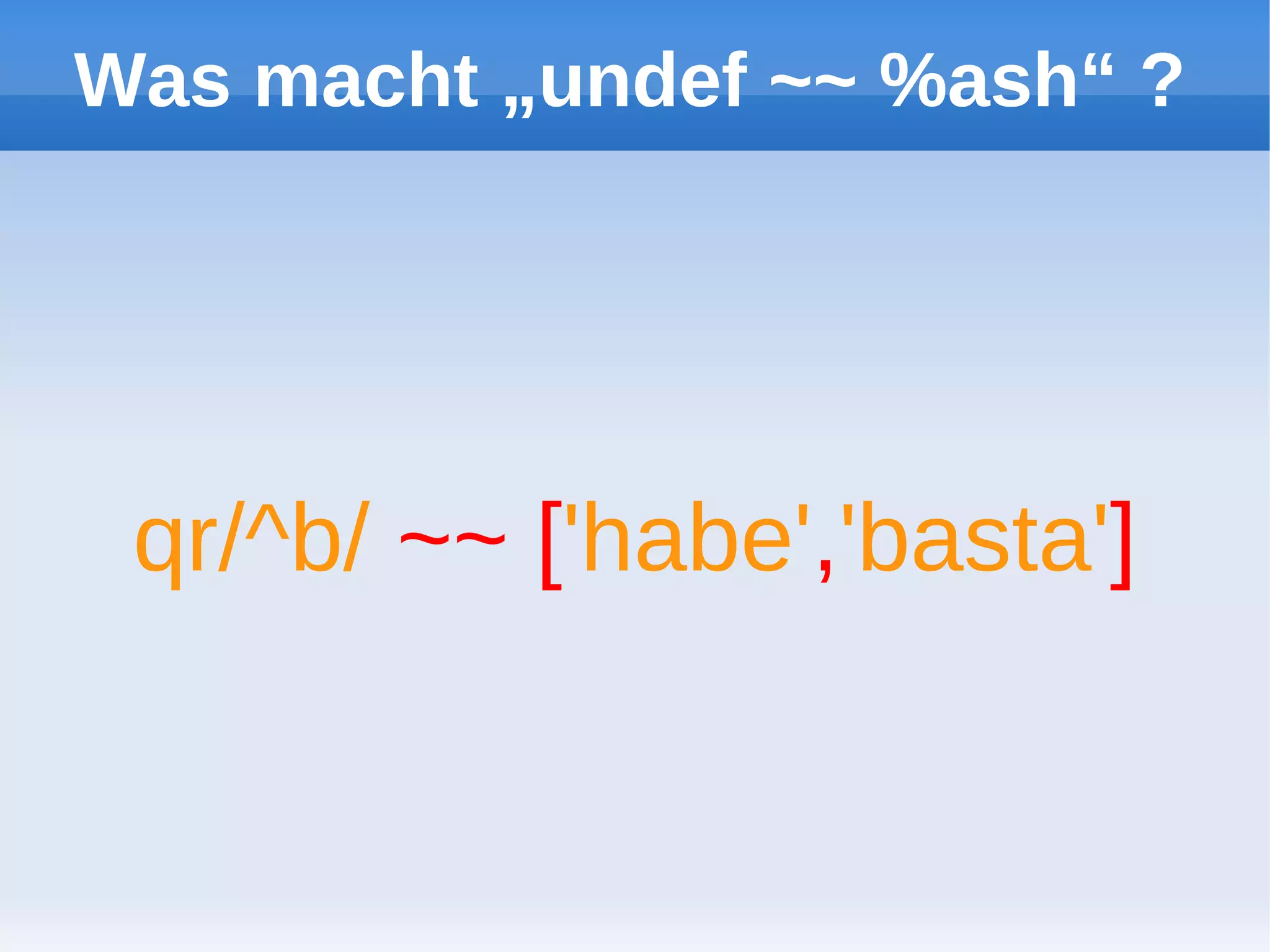 Was macht „undef ~~ %ash“ ?




 qr/^b/ ~~ ['habe','basta']
 