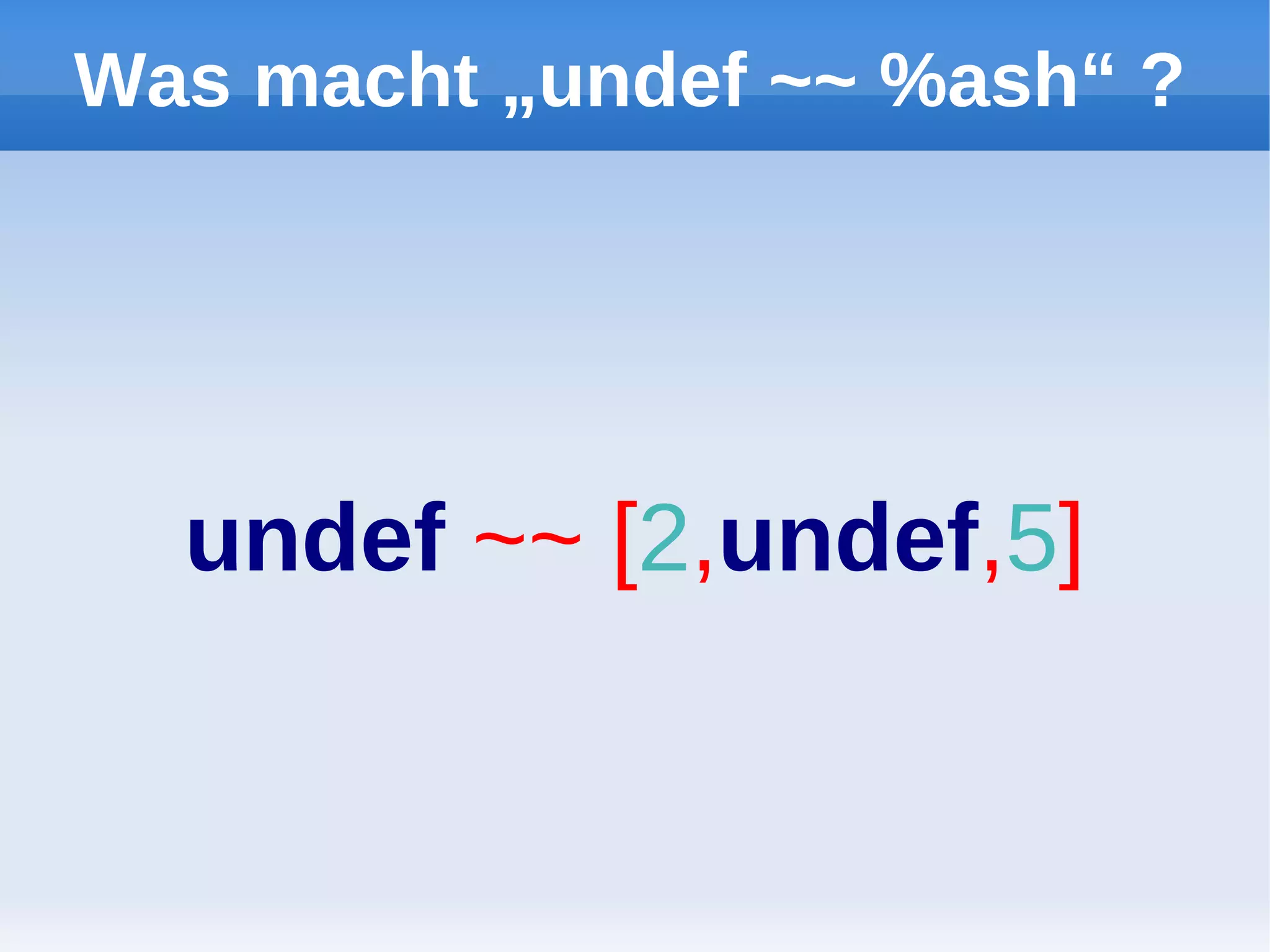Was macht „undef ~~ %ash“ ?




  undef ~~ [2,undef,5]
 