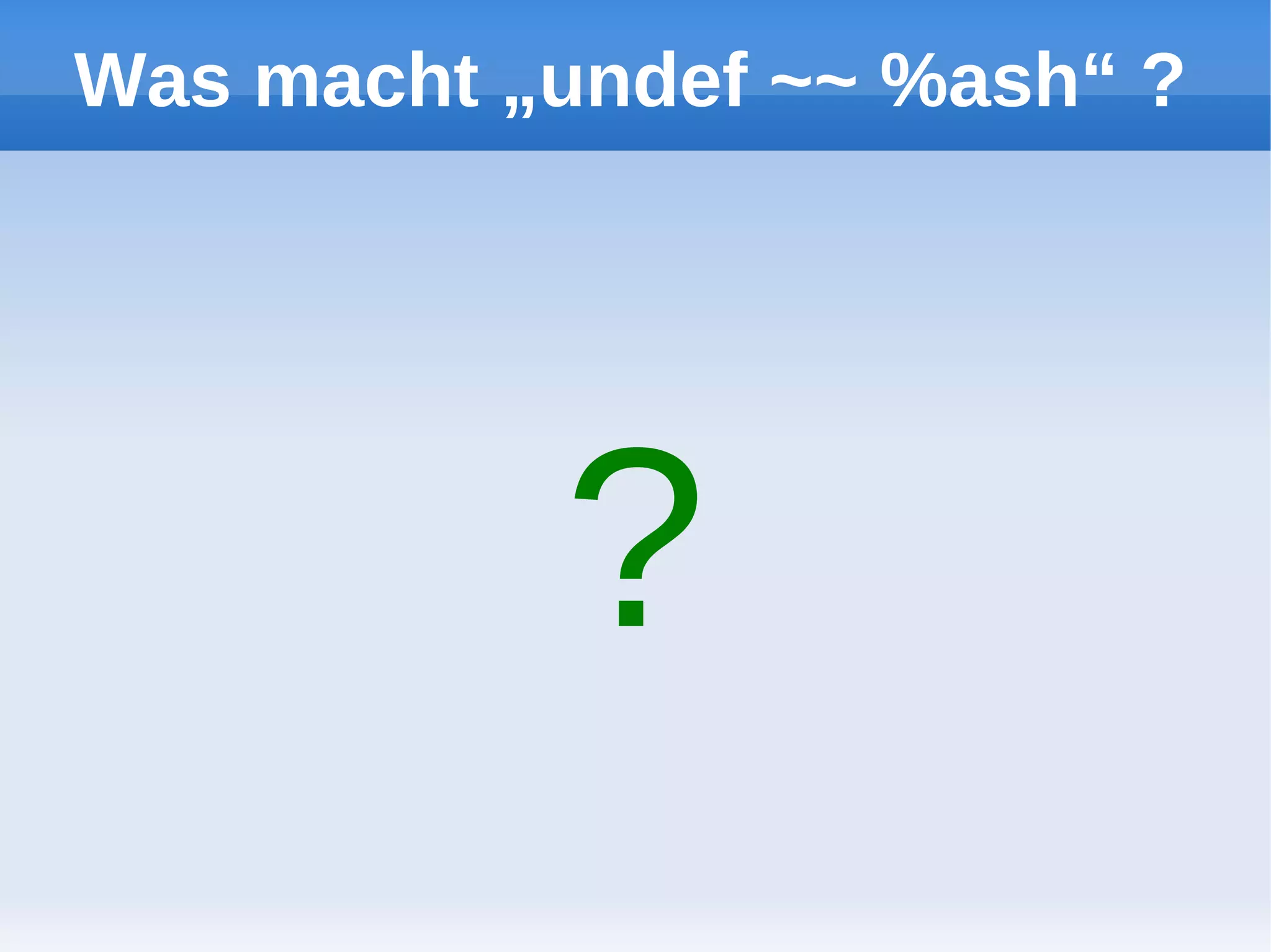 Was macht „undef ~~ %ash“ ?




           ?
 