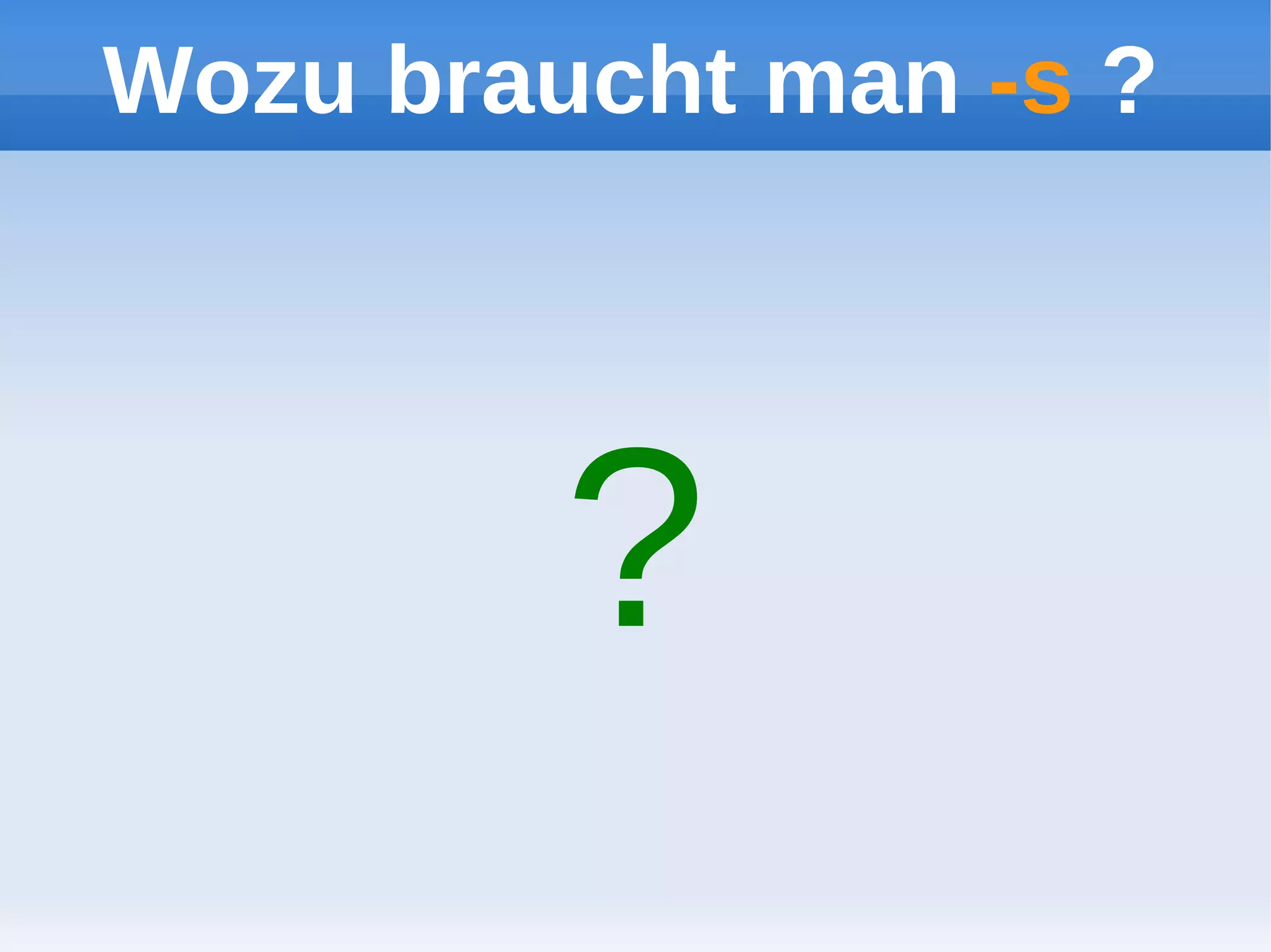 Wozu braucht man -s ?




         ?
 