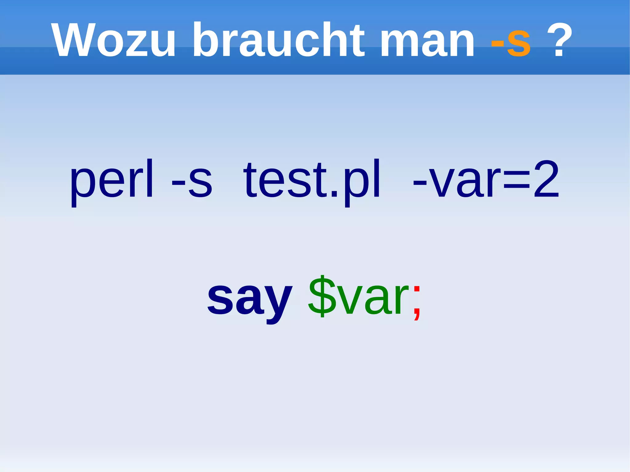 Wozu braucht man -s ?

perl -s test.pl -var=2

      say $var;
 
