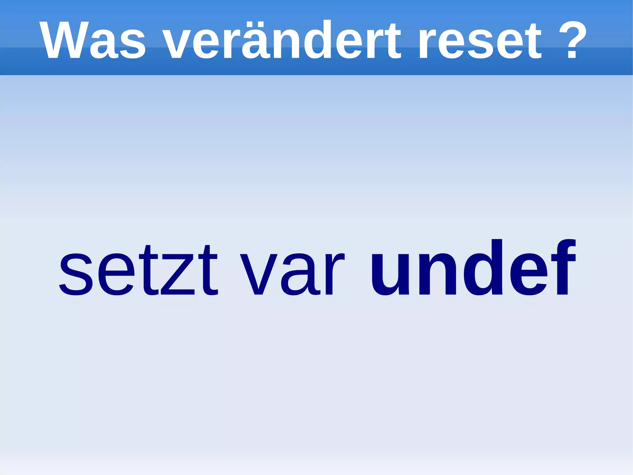 Was verändert reset ?



setzt var undef
 
