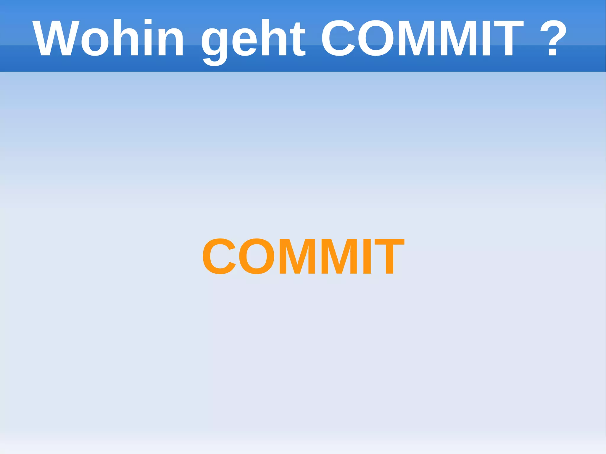 Wohin geht COMMIT ?



     COMMIT
 
