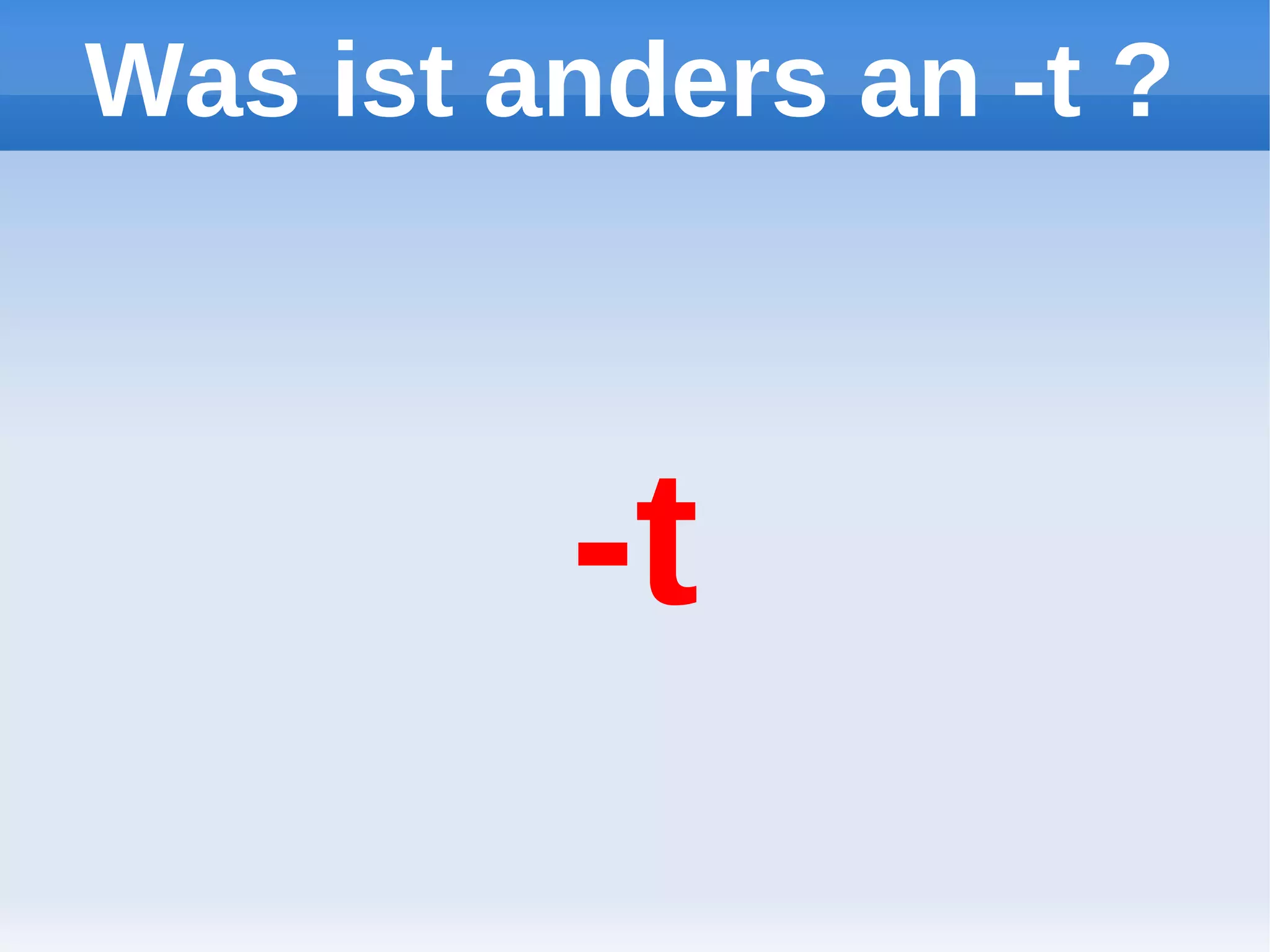 Was ist anders an -t ?



         -t
 