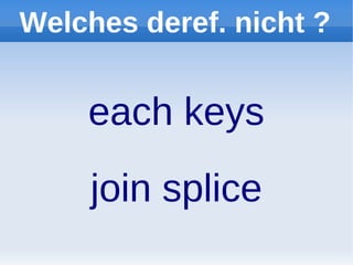 Welches deref. nicht ?


    each keys
     join splice
 