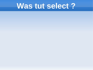Was tut select ?
 