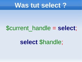Was tut select ?


$current_handle = select;

    select $handle;
 