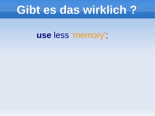 Gibt es das wirklich ?

   use less 'memory';
 