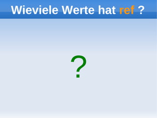 Wieviele Werte hat ref ?




          ?
 