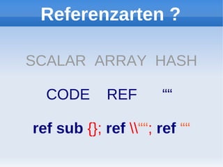 Referenzarten ?

SCALAR ARRAY HASH

  CODE       REF       ““

ref sub {}; ref ““; ref ““
 