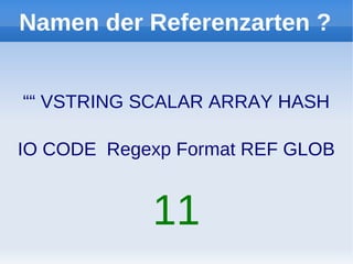 Namen der Referenzarten ?


““ VSTRING SCALAR ARRAY HASH

IO CODE Regexp Format REF GLOB


            11
 
