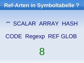 Ref-Arten in Symboltabelle ?


““ SCALAR ARRAY HASH

CODE Regexp REF GLOB

             8
 