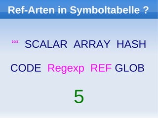 Ref-Arten in Symboltabelle ?


““ SCALAR ARRAY HASH

CODE Regexp REF GLOB

             5
 