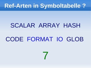 Ref-Arten in Symboltabelle ?


  SCALAR ARRAY HASH

CODE FORMAT IO GLOB

             7
 