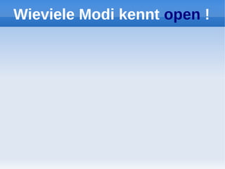 Wieviele Modi kennt open !
 