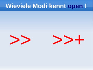 Wieviele Modi kennt open !




 >>           >>+
 