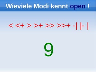 Wieviele Modi kennt open !


< <+ > >+ >> >>+ -| |- |


           9
 