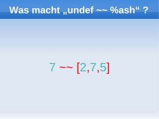 Was macht „undef ~~ %ash“ ?




       7 ~~ [2,7,5]
 