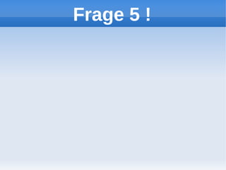 Frage 5 !
 
