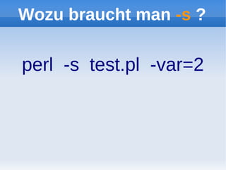 Wozu braucht man -s ?

perl -s test.pl -var=2
 