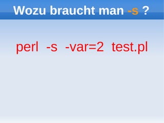 Wozu braucht man -s ?

perl -s -var=2 test.pl
 