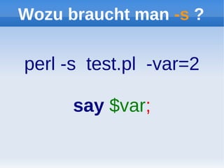 Wozu braucht man -s ?

perl -s test.pl -var=2

      say $var;
 