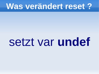 Was verändert reset ?



setzt var undef
 