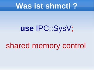 Was ist shmctl ?

   use IPC::SysV;

shared memory control
 