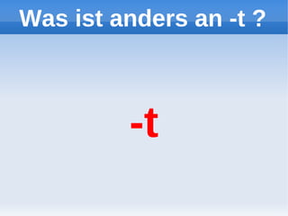 Was ist anders an -t ?



         -t
 