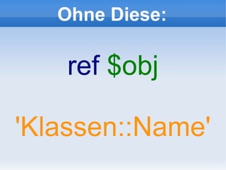 Ohne Diese:

    ref $obj

'Klassen::Name'
 