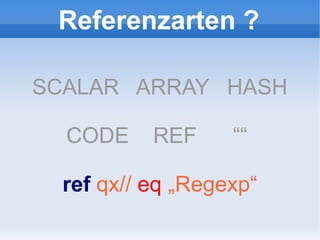 Referenzarten ?

SCALAR ARRAY HASH

  CODE     REF     ““

  ref qx// eq „Regexp“
 