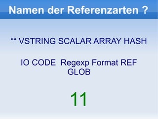 Namen der Referenzarten ?

““ VSTRING SCALAR ARRAY HASH

  IO CODE Regexp Format REF
           GLOB


            11
 