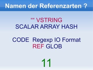 Namen der Referenzarten ?

       ““ VSTRING
   SCALAR ARRAY HASH

  CODE Regexp IO Format
       REF GLOB


          11
 