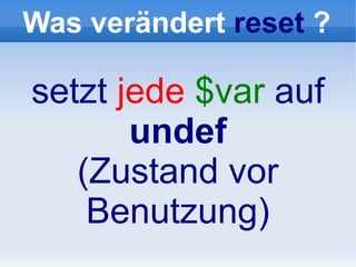 Was verändert reset ?

setzt jede $var auf
       undef
   (Zustand vor
    Benutzung)
 