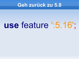 Geh zurück zu 5.8



use feature ':5.16';
 