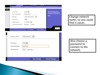 Change network
name, so you could
find it easier.
Also choose a
password to
connect to the
network.
 