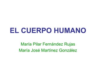 EL CUERPO HUMANO
  María Pilar Fernández Rujas
 María José Martínez González
 