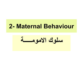 2- Maternal Behaviour
‫االمومـــــة‬ ‫سلوك‬
 