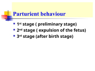 Parturient behaviour
 1st
stage ( preliminary stage)
 2nd
stage ( expulsion of the fetus)
 3rd
stage (after birth stage)
 