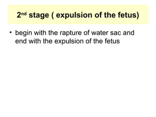 2nd
stage ( expulsion of the fetus)
• begin with the rapture of water sac and
end with the expulsion of the fetus
 